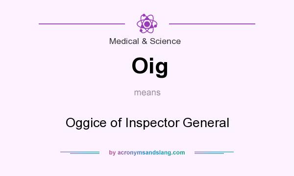 What does Oig mean? It stands for Oggice of Inspector General