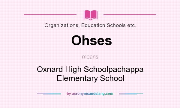 What does Ohses mean? It stands for Oxnard High Schoolpachappa Elementary School