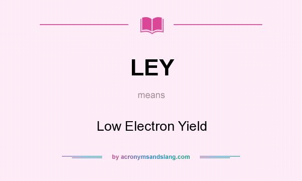 What does LEY mean? It stands for Low Electron Yield