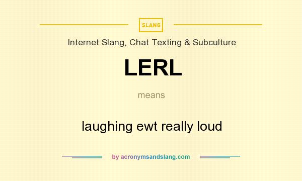 What does LERL mean? It stands for laughing ewt really loud