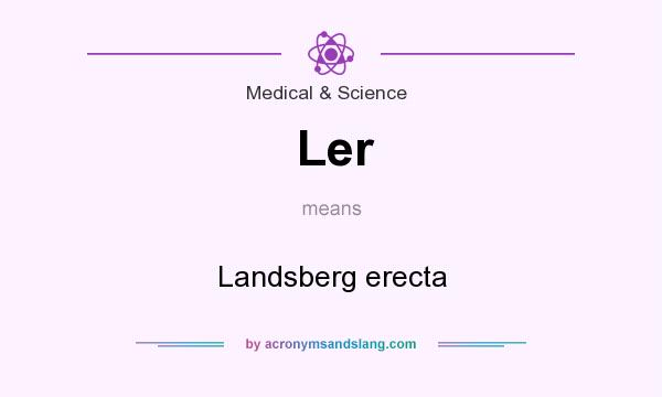 What does Ler mean? It stands for Landsberg erecta