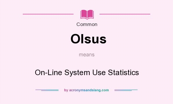 What does Olsus mean? It stands for On-Line System Use Statistics