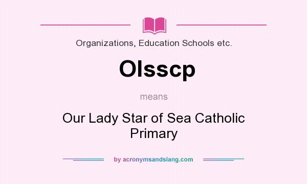 What does Olsscp mean? It stands for Our Lady Star of Sea Catholic Primary