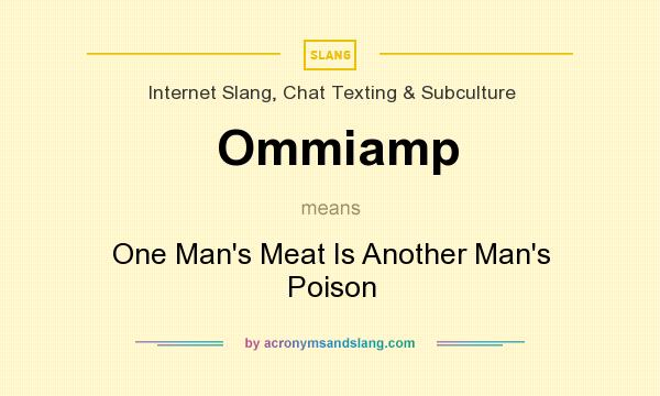 What does Ommiamp mean? It stands for One Man`s Meat Is Another Man`s Poison