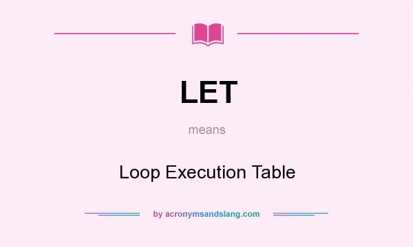 What does LET mean? It stands for Loop Execution Table