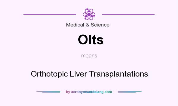 What does Olts mean? It stands for Orthotopic Liver Transplantations