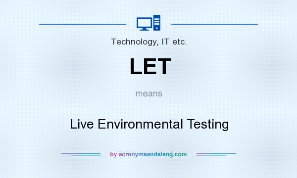 What does LET mean? It stands for Live Environmental Testing