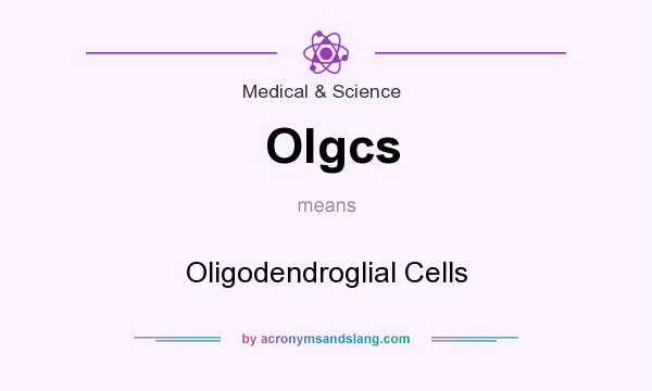 What does Olgcs mean? It stands for Oligodendroglial Cells