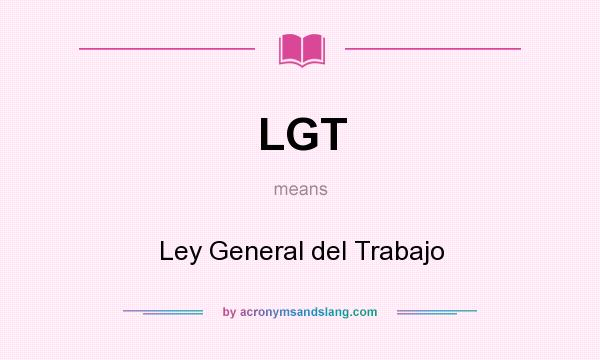 What does LGT mean? It stands for Ley General del Trabajo
