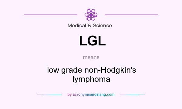 What does LGL mean? It stands for low grade non-Hodgkin`s lymphoma