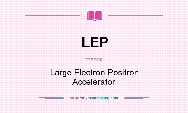 What does LEP mean? It stands for Large Electron-Positron Accelerator