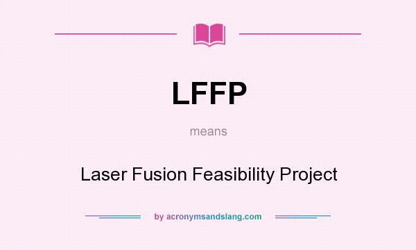 What does LFFP mean? It stands for Laser Fusion Feasibility Project