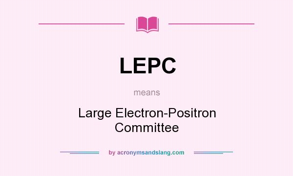 What does LEPC mean? It stands for Large Electron-Positron Committee