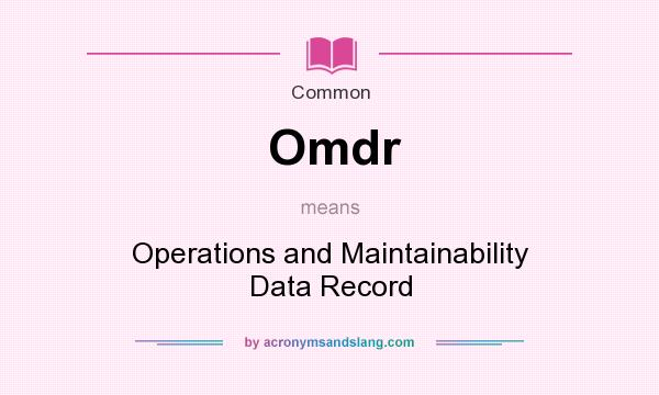 What does Omdr mean? It stands for Operations and Maintainability Data Record