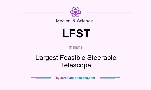 What does LFST mean? It stands for Largest Feasible Steerable Telescope