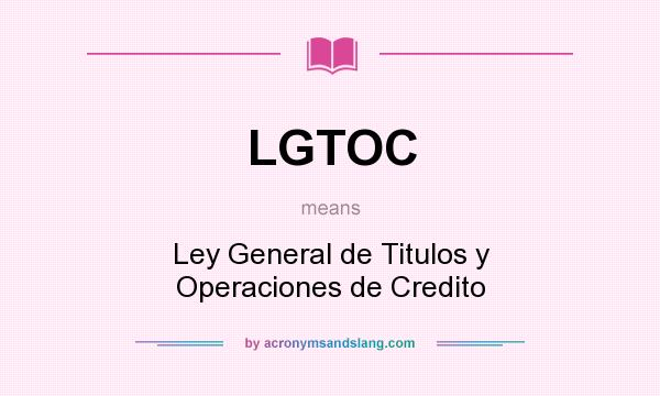 What does LGTOC mean? It stands for Ley General de Titulos y Operaciones de Credito