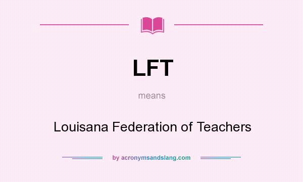What does LFT mean? It stands for Louisana Federation of Teachers