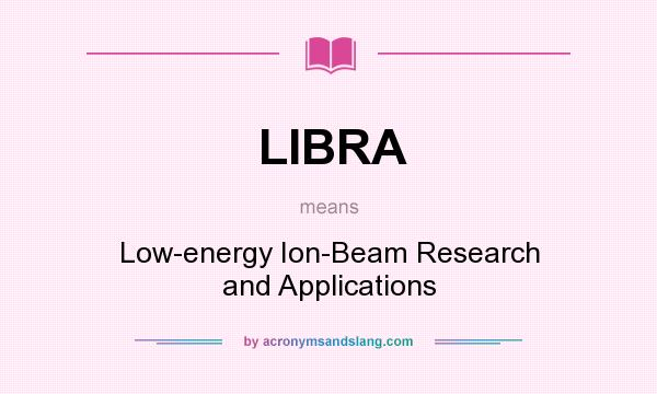 What does LIBRA mean? It stands for Low-energy Ion-Beam Research and Applications