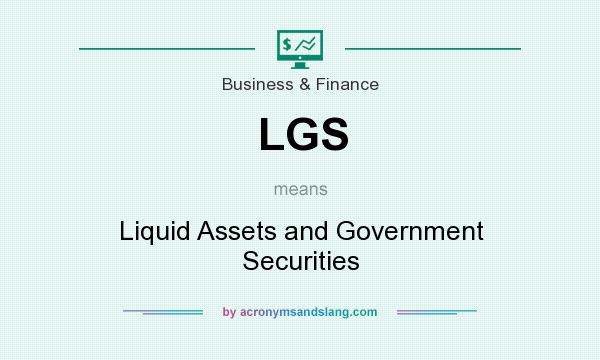 What does LGS mean? It stands for Liquid Assets and Government Securities