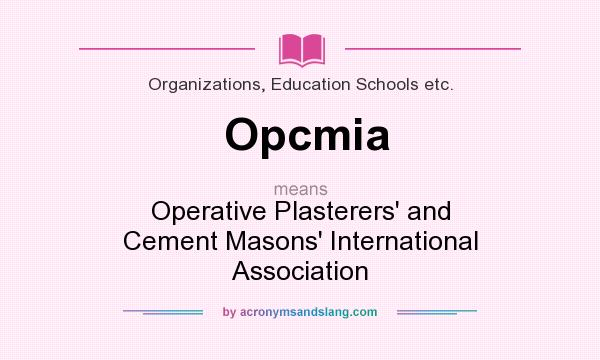 What does Opcmia mean? It stands for Operative Plasterers` and Cement Masons` International Association