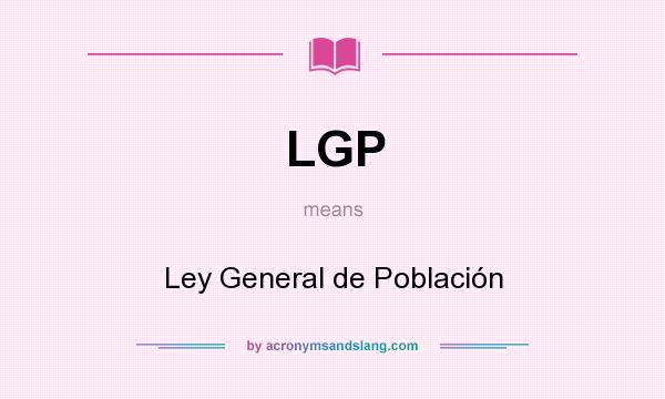 What does LGP mean? It stands for Ley General de Población