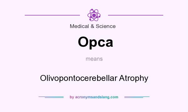 What does Opca mean? It stands for Olivopontocerebellar Atrophy