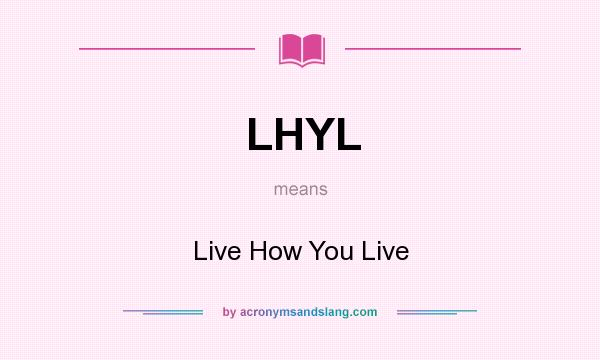What does LHYL mean? It stands for Live How You Live