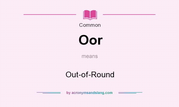 What does Oor mean? It stands for Out-of-Round