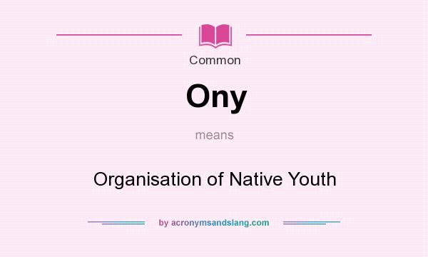 What does Ony mean? It stands for Organisation of Native Youth