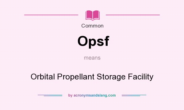 What does Opsf mean? It stands for Orbital Propellant Storage Facility
