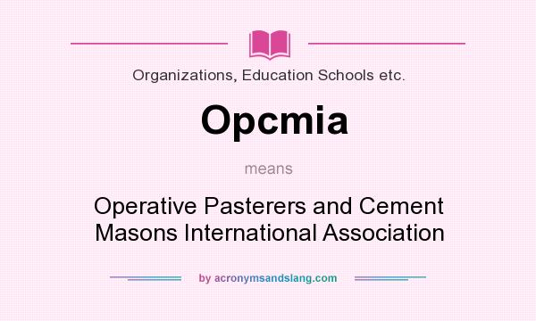 What does Opcmia mean? It stands for Operative Pasterers and Cement Masons International Association