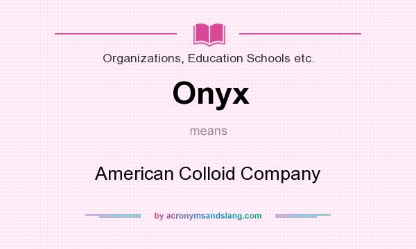 What does Onyx mean? It stands for American Colloid Company