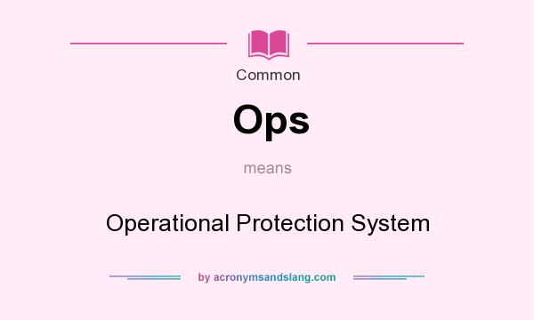 What does Ops mean? It stands for Operational Protection System