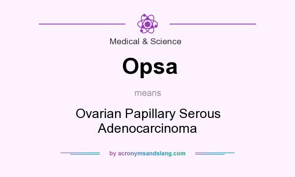 What does Opsa mean? It stands for Ovarian Papillary Serous Adenocarcinoma