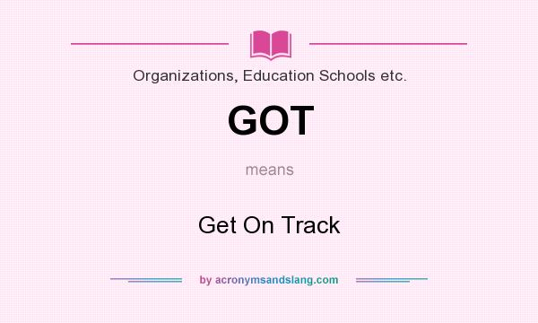 What does GOT mean? It stands for Get On Track