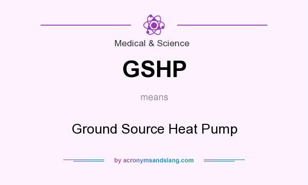 What does GSHP mean? It stands for Ground Source Heat Pump