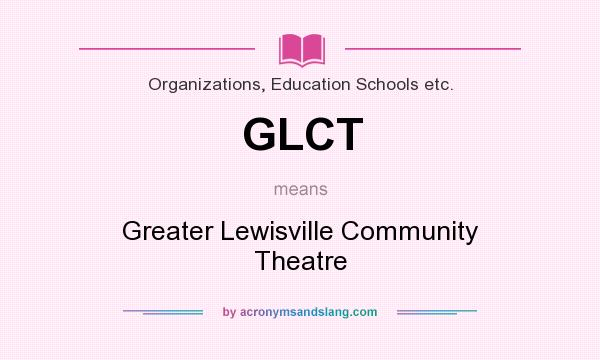 What does GLCT mean? It stands for Greater Lewisville Community Theatre