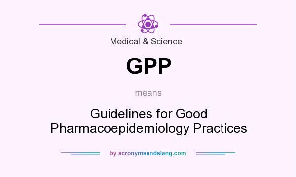 What does GPP mean? It stands for Guidelines for Good Pharmacoepidemiology Practices