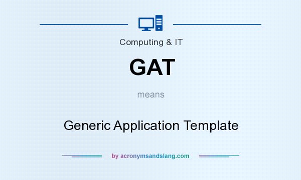 What does GAT mean? It stands for Generic Application Template