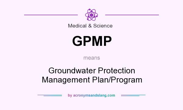 What does GPMP mean? It stands for Groundwater Protection Management Plan/Program