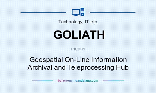 What does GOLIATH mean? It stands for Geospatial On-Line Information Archival and Teleprocessing Hub