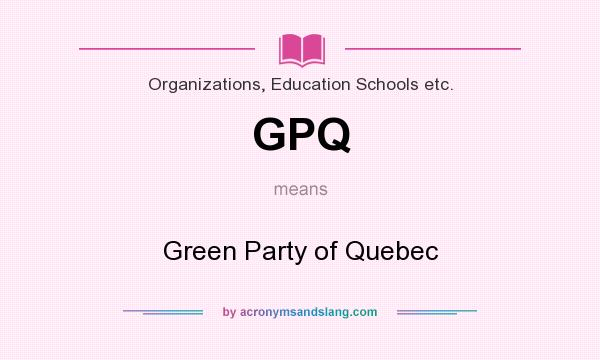 What does GPQ mean? It stands for Green Party of Quebec