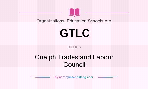 What does GTLC mean? It stands for Guelph Trades and Labour Council