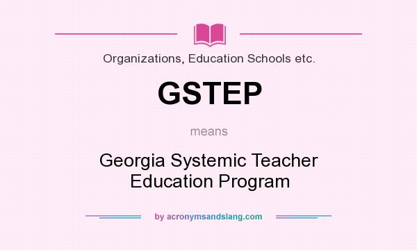 What does GSTEP mean? It stands for Georgia Systemic Teacher Education Program