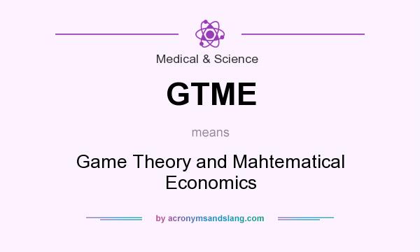 What does GTME mean? It stands for Game Theory and Mahtematical Economics