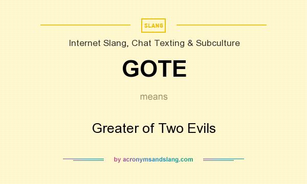 What does GOTE mean? It stands for Greater of Two Evils