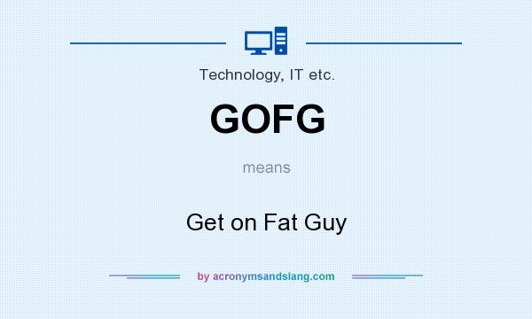 What does GOFG mean? It stands for Get on Fat Guy