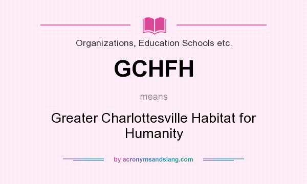 What does GCHFH mean? It stands for Greater Charlottesville Habitat for Humanity