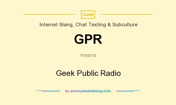 What does GPR mean? It stands for Geek Public Radio