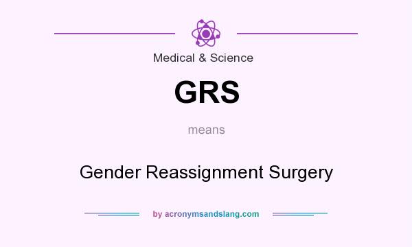 What does GRS mean? It stands for Gender Reassignment Surgery